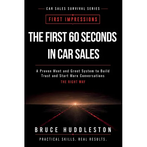 The First 60 Seconds in Car Sales: A Proven Meet and Greet System to Build Trust, Control the Conversation, and Start More Deals