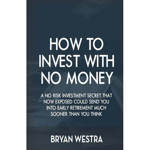 How To Invest With No Money: A No Risk Investment Secret That Now Exposed Could Send You Into Early Retirement Much Sooner Than You Think