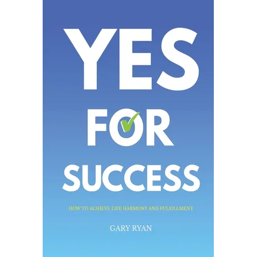 Yes For Success: How to Achieve Life Harmony and Fulfillment