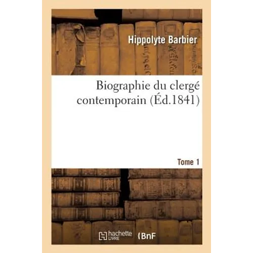 Biographie Du Clergé Contemporain. Tome 1