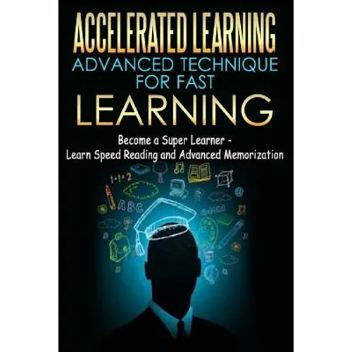 Accelerated Learning - Advanced Technique for Fast Learning: Become a Super Learner - Learn Speed Reading and Advanced Memorization