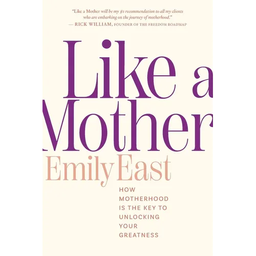 Like a Mother: How Motherhood Is the Key to Unlocking Your Greatness