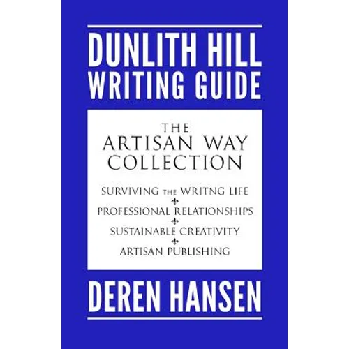 The Artisan Way: Comprising the Dunlith Hill Writing Guides to Surviving the Writing Life, Professional Relationships, Sustainable Crea