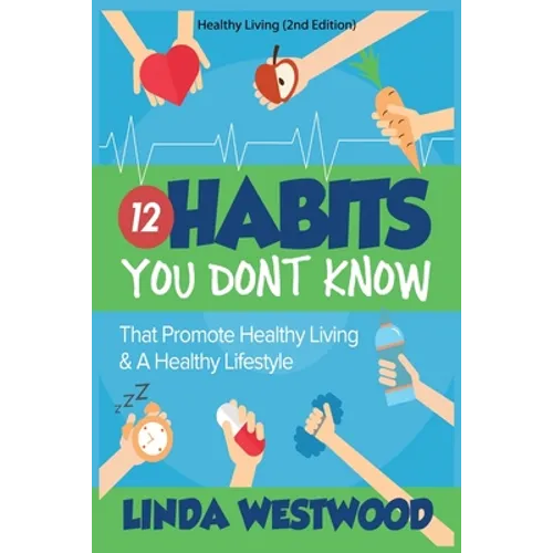 Healthy Living (2nd Edition): 12 Habits You DON'T KNOW That Promote Healthy Living & A Healthy Lifestyle!