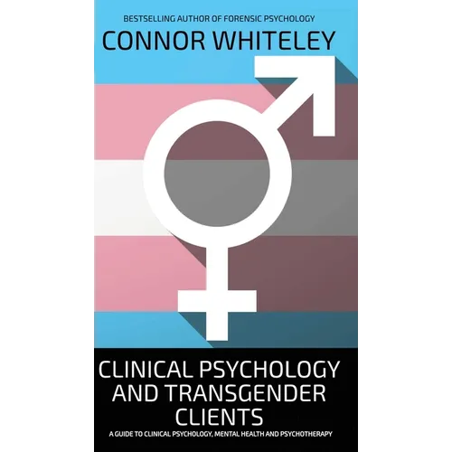 Clinical Psychology And Transgender Clients: A Guide To Clinical Psychology, Mental Health and Psychotherapy