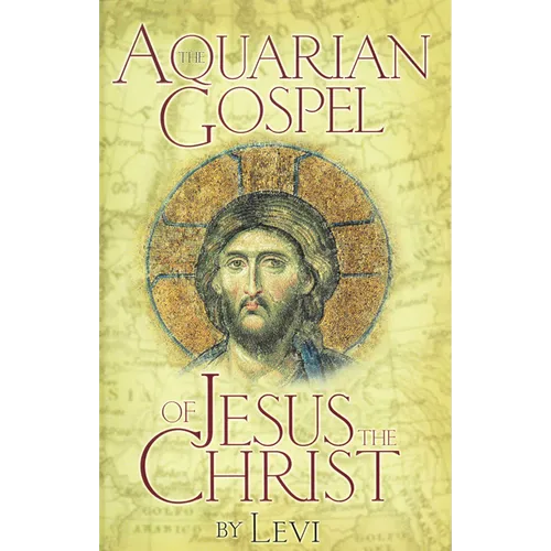 Aquarian Gospel of Jesus the Christ: The Story of Jesus and How He Attained the Christ Consciousness Open to All