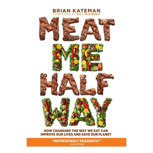 Meat Me Halfway: How Changing the Way We Eat Can Improve Our Lives and Save Our Planet