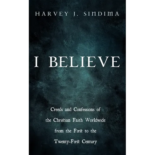 I Believe: Creeds and Confessions of the Christian Faith Worldwide from the First to the Twenty-First Century