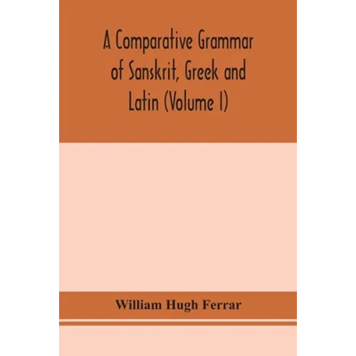 A Comparative Grammar Of Sanskrit, Greek And Latin (Volume I)