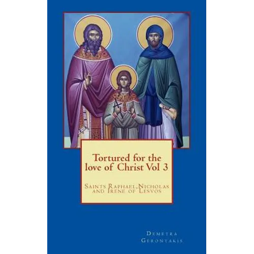 Tortured for the love of Christ Vol 3: Saints Raphael, Nicholas and Irene of Lesvos
