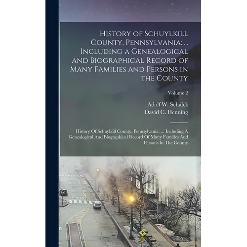History of Schuylkill County, Pennsylvania: ... Including a Genealogical and Biographical Record of Many Families and Persons in the County: History O