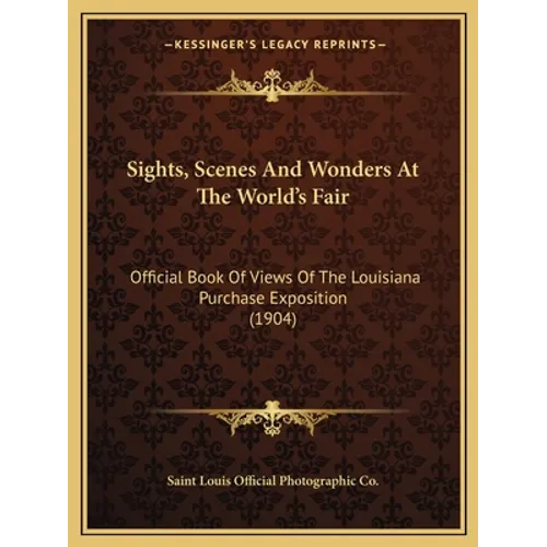 Sights, Scenes And Wonders At The World's Fair: Official Book Of Views Of The Louisiana Purchase Exposition (1904)