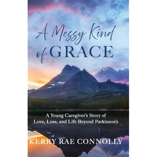 A Messy Kind of Grace: A Young Caregiver's Story of Love, Loss, and Life After Parkinson's - Paperback