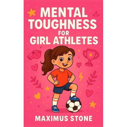 Mental Toughness for Girl Athletes: Inspiring Sports Stories to Build Confidence, Resilience, and a Winning Mindset for Young Female Athletes (Mindset