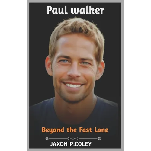 Paul Walker: Beyond the Fast Lane: The Life, Legacy, and Unforgettable Journey of a Hollywood Icon