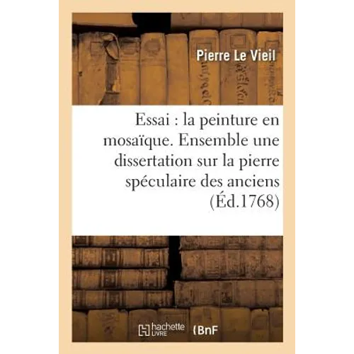 Essai Sur La Peinture En Mosaïque. Ensemble Une Dissertation Sur La Pierre Spéculaire Des Anciens