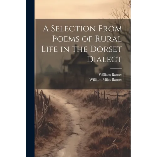 A Selection From Poems of Rural Life in the Dorset Dialect