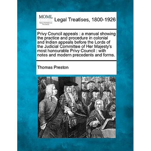 Privy Council appeals: a manual showing the practice and procedure in colonial and Indian appeals before the Lords of the Judicial Committee