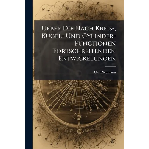 Ueber Die Nach Kreis-, Kugel- Und Cylinder-Functionen Fortschreitenden Entwickelungen: Unter Durchgängiger Anwendung Des Du Bois-Remond'Schen Mittelwe