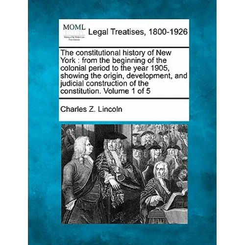 The constitutional history of New York: from the beginning of the colonial period to the year 1905, showing the origin, development, and judicial cons