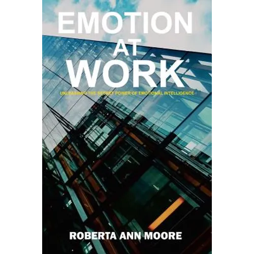 Emotion at Work: Unleashing the Secret Power of Emotional Intelligence