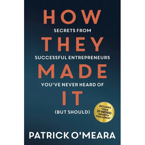 How They Made It: Secrets from Successful Entrepreneurs You've Never Heard of (But Should)
