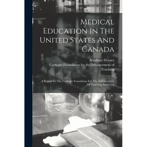 Medical Education In The United States And Canada: A Report To The Carnegie Foundation For The Advancement Of Teaching, Issues 1-3