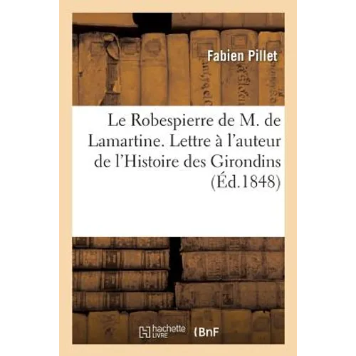 Le Robespierre de M. de Lamartine. Lettre d'un septuagénaire à l'auteur de l'Histoire des Girondins