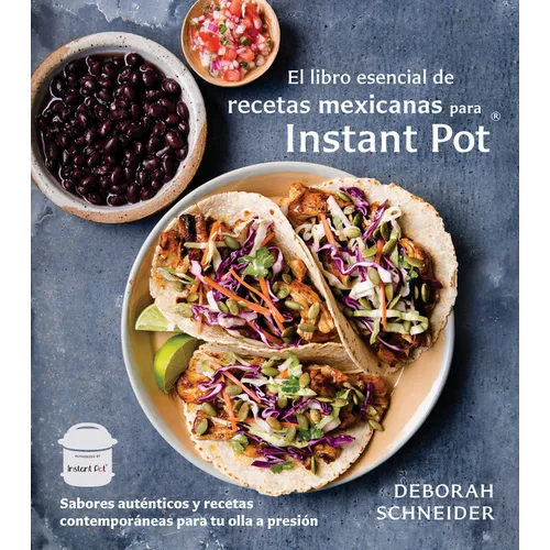 El Libro Esencial de Recetas Mexicanas Para Instant Pot / The Essential Mexican Instant Pot Cookbook: Sabores Auténticos Y Recetas Contemporáneas Para