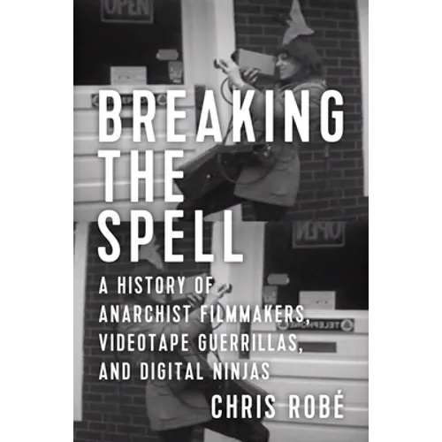 Breaking the Spell: A History of Anarchist Filmmakers, Videotape Guerrillas, and Digital Ninjas