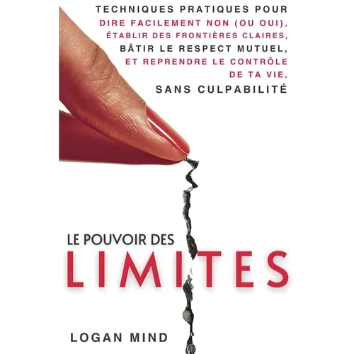 Le Pouvoir des Limites: Techniques Pratiques pour Dire Facilement Non (ou Oui), Établir des Frontières Claires, Bâtir le Respect Mutuel et Reprendre l