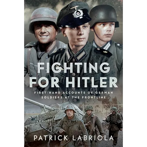 Fighting for Hitler: First-Hand Accounts of German Soldiers at the Frontline