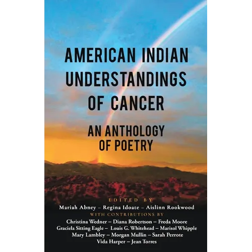 American Indian Understandings of Cancer - Edited by Mariah Abney, Regina Idoate, and Aislinn Rookwood: With contributions by Mary Lambley, Graciela S