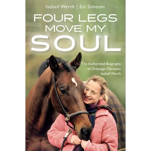 Four Legs Move My Soul: The Authorized Biography of Dressage Olympian Isabell Werth