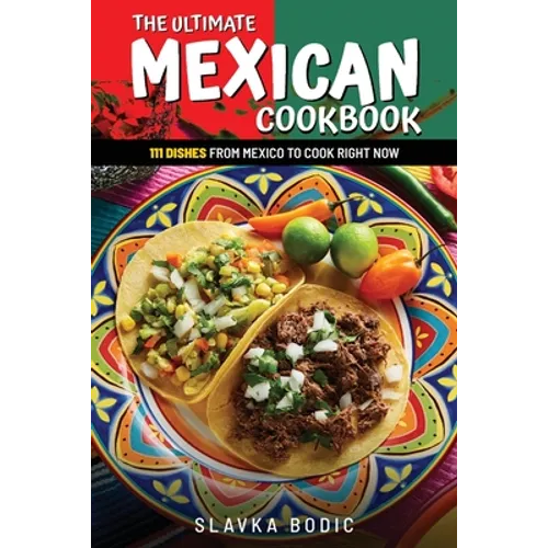 The Ultimate Mexican Cookbook: 111 Dishes From Mexico To Cook Right Now