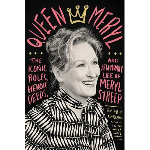 Queen Meryl: The Iconic Roles, Heroic Deeds, and Legendary Life of Meryl Streep