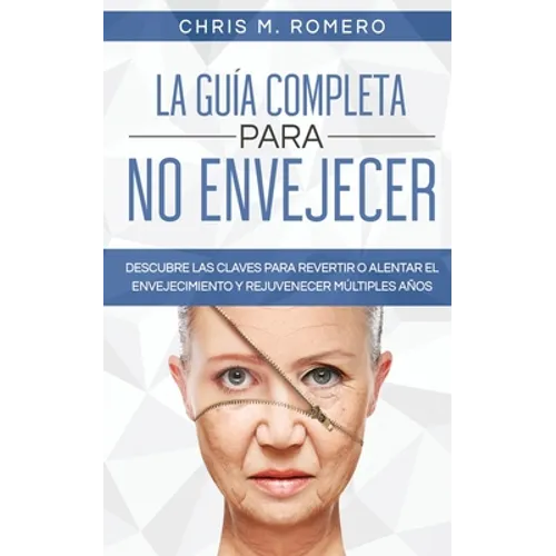 La Guía Completa para No Envejecer: Descubre las Claves para Revertir o Alentar el Envejecimiento y Rejuvenecer Múltiples Años