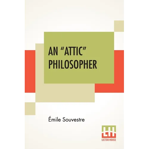 An "Attic" Philosopher: (Un Philosophe Sous Les Toits) With A Preface By Joseph Bertrand, Of The French Academy