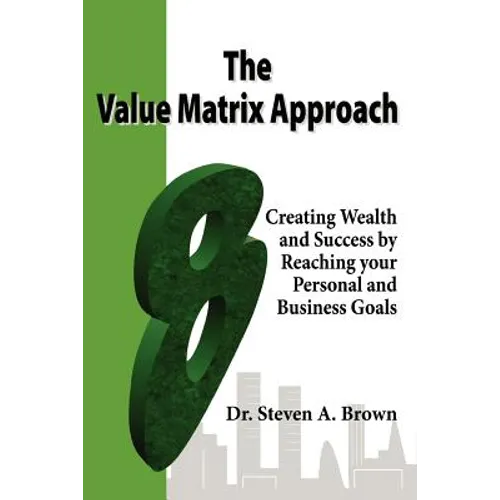 The Value Matrix Approach, Creating Wealth and Success by Reaching Your Personal and Business Goals