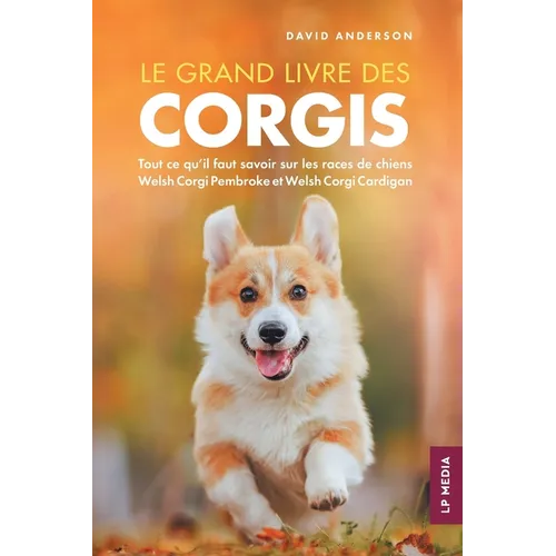 Le grand livre des Corgis: Tout ce qu'il faut savoir sur les races de chiens Welsh Corgi Pembroke et Welsh Corgi Cardigan