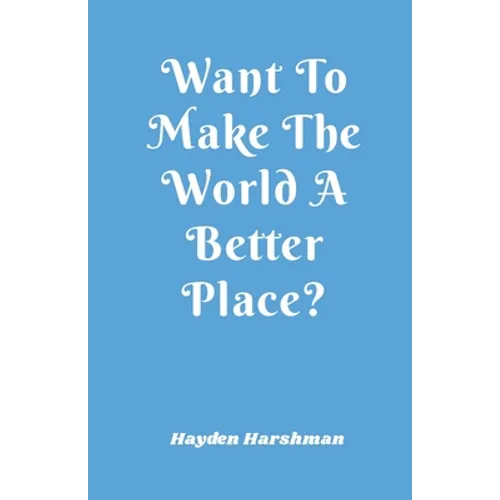 Want To Make The World A Better Place?