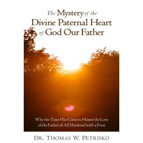 The Mystery of the Divine Paternal Heart of God Our Father: Why the Time Has Come to Honor the Love of the Father of All Mankind