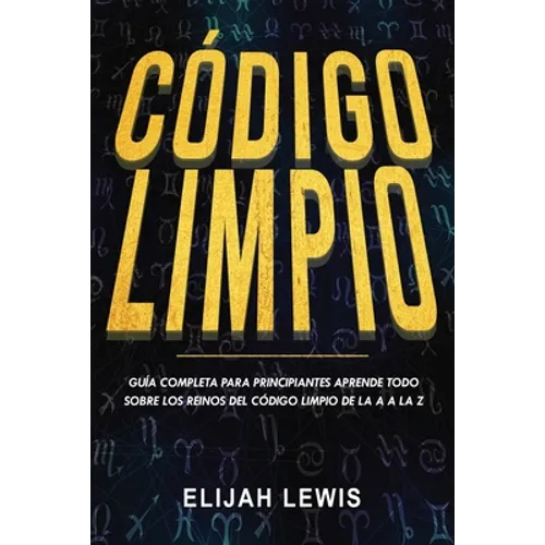 Código Limpio: Guía completa para principiantes Aprende todo sobre los reinos del código limpio de la A a la Z(Libro En Español/Spanish version)