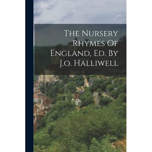The Nursery Rhymes Of England, Ed. By J.o. Halliwell
