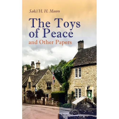The Toys of Peace and Other Papers: 33 Stories: The Wolves of Cernogratz, the Penance, the Phantom Luncheon, Bertie's Christmas Eve, the Interlopers,