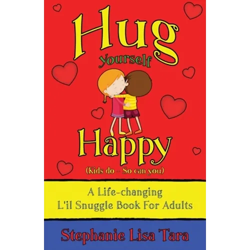 Hug Yourself Happy (Kids do - So can you, A Life-changing L'il Snuggle Book For Adults)