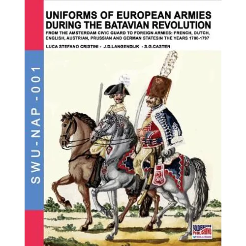 Uniforms of European Armies during the Batavian Revolution: From the Amsterdam Civic Guard to foreign armies: French, Dutch, English, Austrian, Prussi