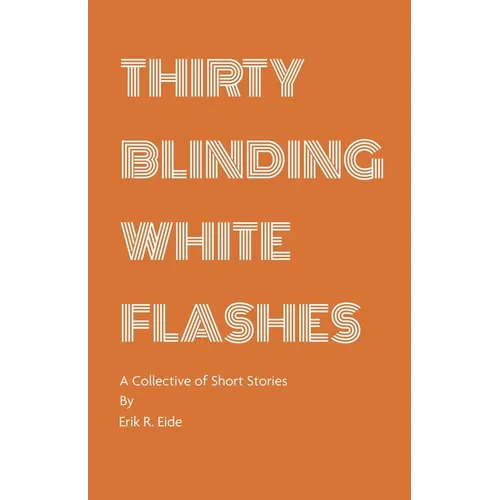Thirty Blinding White Flashes: A Collective of Short Stories