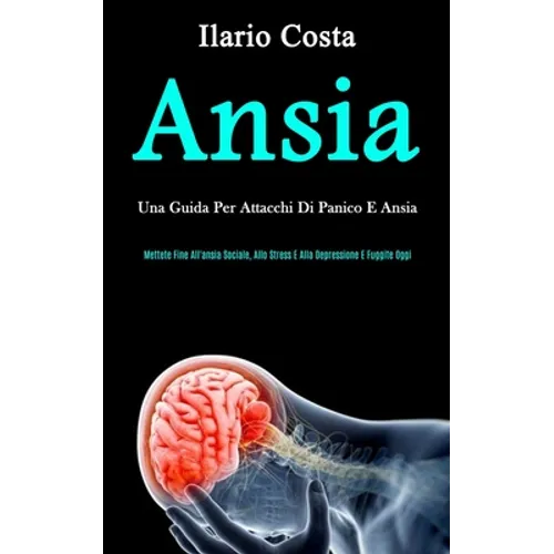 Ansia: Una guida per attacchi di panico e ansia (Mettete fine all'ansia sociale, allo stress e alla depressione e fuggite oggi)