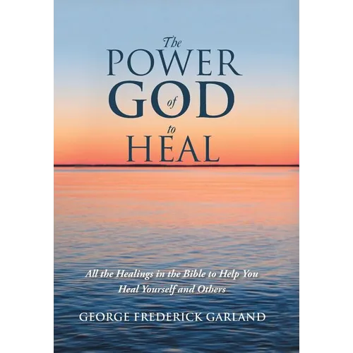 The Power of God to Heal: All the Healings in the Bible to Help You Heal Yourself and Others